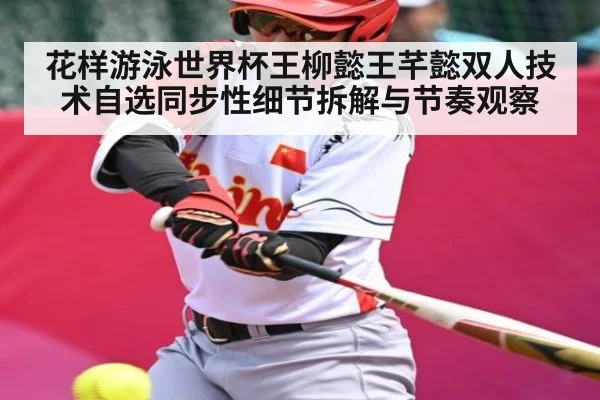 花样游泳世界杯王柳懿王芊懿双人技术自选同步性细节拆解与节奏观察